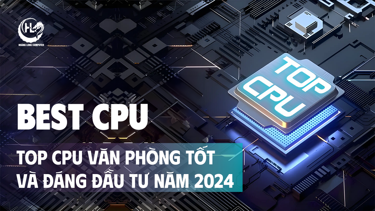 Top 3+ CPU Văn Phòng Tốt Và Đáng Đầu Tư Năm 2024